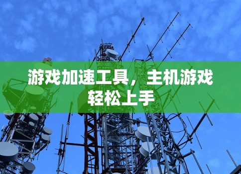 游戏加速工具,主机游戏轻松上手 游戏加速工具,主机游戏轻松上手