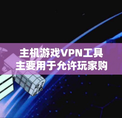 主机游戏VPN工具主要用于允许玩家购买主机后通过网络访问游戏的软件。以下是这些工具的详细介绍 主机游戏VPN工具主要用于允许玩家购买主机后通过网络访问游戏的软件。以下是这些工具的详细介绍