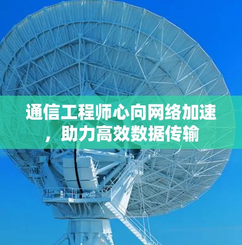 通信工程师心向网络加速,助力高效数据传输 通信工程师心向网络加速,助力高效数据传输