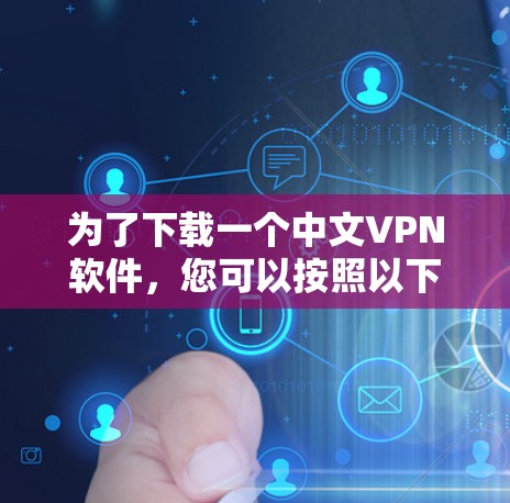 为了下载一个中文VPN软件,您可以按照以下步骤进行 为了下载一个中文VPN软件,您可以按照以下步骤进行