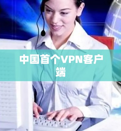 中国首个VPN客户端 中国首个VPN客户端
