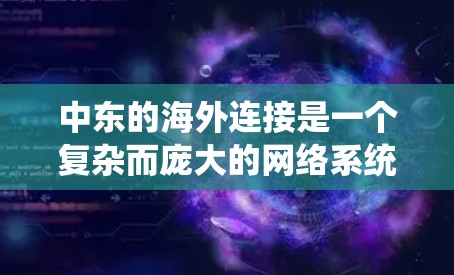 中东的海外连接是一个复杂而庞大的网络系统，涉及多个国家和地区。以下是一些关键点