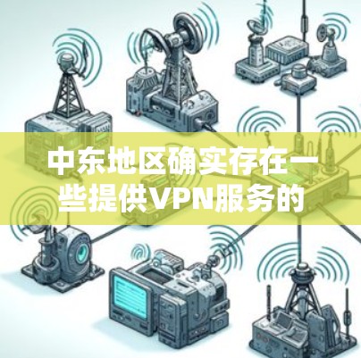 中东地区确实存在一些提供VPN服务的公司和地区。以下是一些可能的VPN节点和服务 中东地区确实存在一些提供VPN服务的公司和地区。以下是一些可能的VPN节点和服务