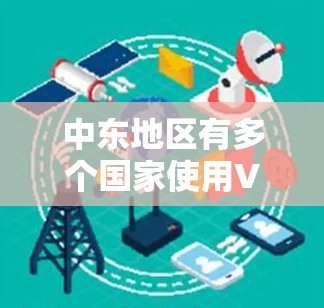 中东地区有多个国家使用VPN服务,这些国家可能提供了专门的VPN服务器。以下是一些主要的中东国家和他们在中东地区的VPN服务器情况 中东地区有多个国家使用VPN服务,这些国家可能提供了专门的VPN服务器。以下是一些主要的中东国家和他们在中东地区的VPN服务器情况