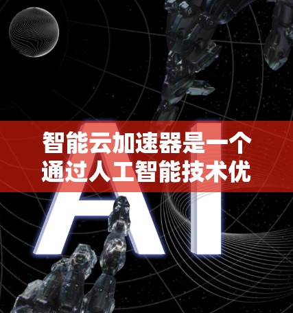 智能云加速器是一个通过人工智能技术优化其他云服务的工具,具有提升服务器性能、加速网络连接等多种功能。以下是详细的总结和建议 智能云加速器是一个通过人工智能技术优化其他云服务的工具,具有提升服务器性能、加速网络连接等多种功能。以下是详细的总结和建议