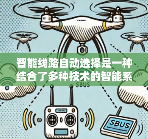 智能线路自动选择是一种结合了多种技术的智能系统,旨在通过感知、决策和优化来提高电力、通信和交通系统的效率和可靠性。以下是对这一技术的详细分析 智能线路自动选择是一种结合了多种技术的智能系统,旨在通过感知、决策和优化来提高电力、通信和交通系统的效率和可靠性。以下是对这一技术的详细分析
