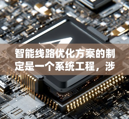 智能线路优化方案的制定是一个系统工程,涉及技术、数据和策略的综合运用。以下是一步步的解决方案 智能线路优化方案的制定是一个系统工程,涉及技术、数据和策略的综合运用。以下是一步步的解决方案