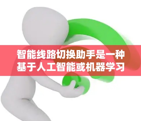 智能线路切换助手是一种基于人工智能或机器学习的软件工具,用于在电力系统中自动进行线路切换,以提高系统的稳定性和可靠性。以下是对该工具的详细总结 智能线路切换助手是一种基于人工智能或机器学习的软件工具,用于在电力系统中自动进行线路切换,以提高系统的稳定性和可靠性。以下是对该工具的详细总结