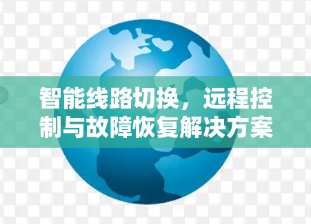 智能线路切换,远程控制与故障恢复解决方案 智能线路切换,远程控制与故障恢复解决方案