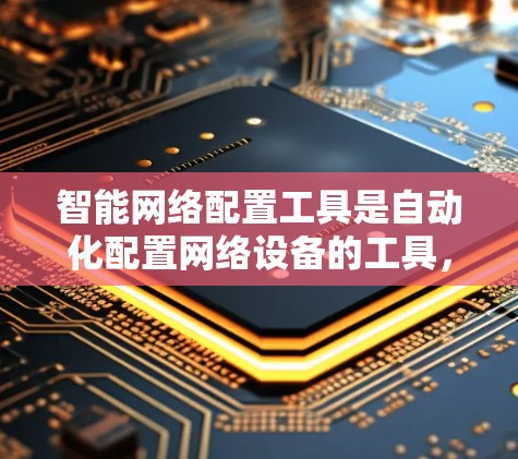 智能网络配置工具是自动化配置网络设备的工具,帮助用户通过命令行或脚本工具包完成复杂的网络配置任务。以下是对智能网络配置工具的详细总结 智能网络配置工具是自动化配置网络设备的工具,帮助用户通过命令行或脚本工具包完成复杂的网络配置任务。以下是对智能网络配置工具的详细总结