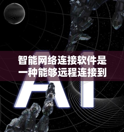 智能网络连接软件是一种能够远程连接到特定设备或网络的软件,通过网络进行数据传输和交流。以下是关于该主题的详细总结 智能网络连接软件是一种能够远程连接到特定设备或网络的软件,通过网络进行数据传输和交流。以下是关于该主题的详细总结
