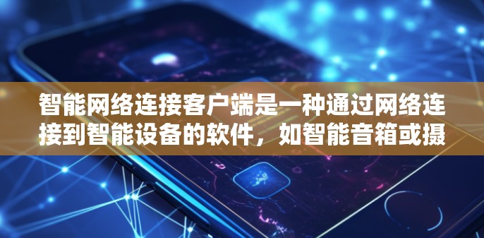 智能网络连接客户端是一种通过网络连接到智能设备的软件,如智能音箱或摄像头,提供便捷的连接方式。以下是其关键点 智能网络连接客户端是一种通过网络连接到智能设备的软件,如智能音箱或摄像头,提供便捷的连接方式。以下是其关键点
