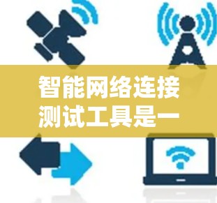 智能网络连接测试工具是一个非常有用的工具,可以帮助检测和优化设备的网络连接,预防攻击,优化性能,以及评估设备的安全性。以下是对这些工具的总结和使用指南 智能网络连接测试工具是一个非常有用的工具,可以帮助检测和优化设备的网络连接,预防攻击,优化性能,以及评估设备的安全性。以下是对这些工具的总结和使用指南