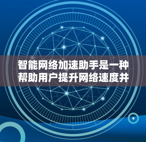 智能网络加速助手是一种帮助用户提升网络速度并保护网络安全的工具。以下是对其功能和使用步骤的详细说明 智能网络加速助手是一种帮助用户提升网络速度并保护网络安全的工具。以下是对其功能和使用步骤的详细说明
