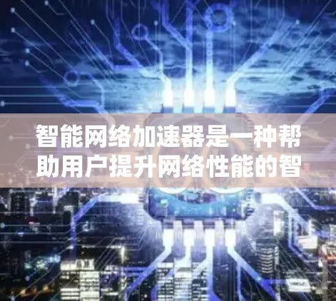智能网络加速器是一种帮助用户提升网络性能的智能优化工具,能够识别和优化网络瓶颈,提升数据传输效率。以下是对智能网络加速器的详细介绍 智能网络加速器是一种帮助用户提升网络性能的智能优化工具,能够识别和优化网络瓶颈,提升数据传输效率。以下是对智能网络加速器的详细介绍