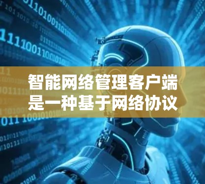 智能网络管理客户端是一种基于网络协议的工具,旨在通过多种功能与用户交互,优化和管理网络设备和网络环境。以下是对该客户端的详细分析 智能网络管理客户端是一种基于网络协议的工具,旨在通过多种功能与用户交互,优化和管理网络设备和网络环境。以下是对该客户端的详细分析