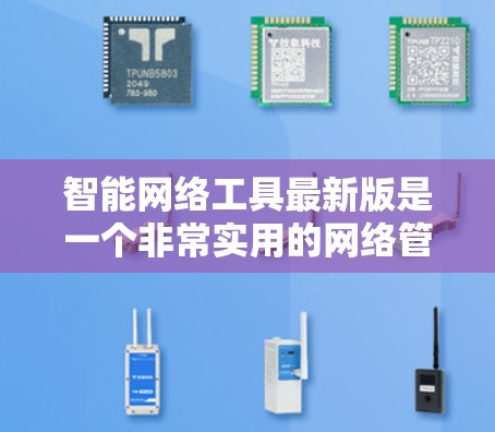 智能网络工具最新版是一个非常实用的网络管理工具，可以满足多种网络管理需求。以下是一些常见的智能网络工具及其最新版本，供您参考