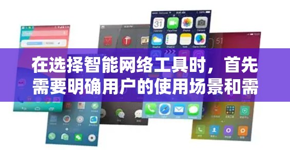 在选择智能网络工具时，首先需要明确用户的使用场景和需求。以下是一些推荐的智能网络工具，根据不同的需求和场景选择最合适的工具