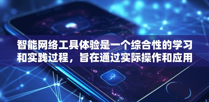智能网络工具体验是一个综合性的学习和实践过程,旨在通过实际操作和应用技术,提升项目管理能力、技术应用能力以及团队协作能力。以下是针对智能网络工具体验的一些具体问题、建议和解决方案 智能网络工具体验是一个综合性的学习和实践过程,旨在通过实际操作和应用技术,提升项目管理能力、技术应用能力以及团队协作能力。以下是针对智能网络工具体验的一些具体问题、建议和解决方案