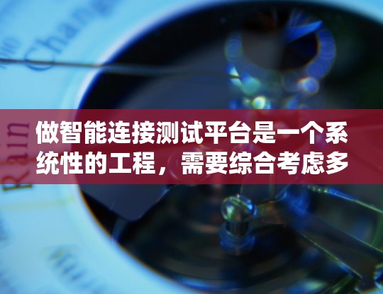 做智能连接测试平台是一个系统性的工程，需要综合考虑多个因素来确保测试的准确性和高效性。以下是分步骤的解决方案建议