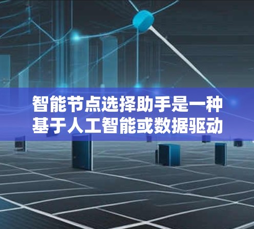 智能节点选择助手是一种基于人工智能或数据驱动的工具,帮助用户在特定领域中选择适合的节点。以下是详细的步骤和信息 智能节点选择助手是一种基于人工智能或数据驱动的工具,帮助用户在特定领域中选择适合的节点。以下是详细的步骤和信息