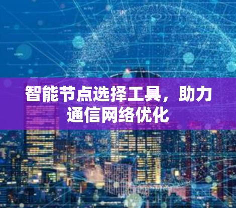 智能节点选择工具，助力通信网络优化
