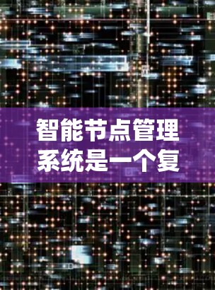 智能节点管理系统是一个复杂的网络系统,它整合了多种智能设备,通过分布式架构实现高效的管理和维护。以下是该系统的详细概述 智能节点管理系统是一个复杂的网络系统,它整合了多种智能设备,通过分布式架构实现高效的管理和维护。以下是该系统的详细概述