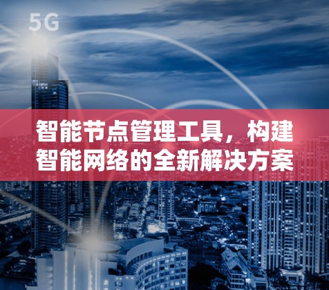 智能节点管理工具，构建智能网络的全新解决方案