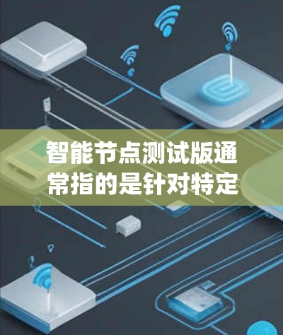 智能节点测试版通常指的是针对特定智能节点平台(如 Node.js、Python 等)进行的测试版本,旨在测试其功能、性能或稳定性。以下是一些可能的解释和信息 智能节点测试版通常指的是针对特定智能节点平台(如 Node.js、Python 等)进行的测试版本,旨在测试其功能、性能或稳定性。以下是一些可能的解释和信息
