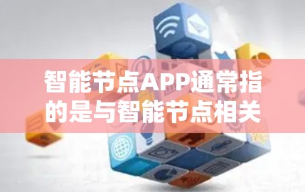 智能节点APP通常指的是与智能节点相关的应用程序或软件,具体含义取决于上下文。以下是一些可能的解释和含义 智能节点APP通常指的是与智能节点相关的应用程序或软件,具体含义取决于上下文。以下是一些可能的解释和含义