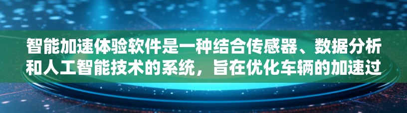 智能加速体验软件是一种结合传感器、数据分析和人工智能技术的系统，旨在优化车辆的加速过程，提升驾驶舒适度和效率。以下是对该主题的分步骤解释