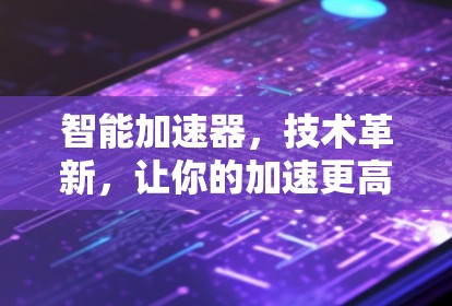 智能加速器，技术革新，让你的加速更高效