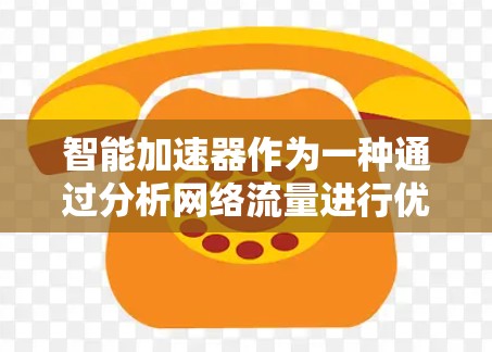 智能加速器作为一种通过分析网络流量进行优化的工具,以其高效提升网络性能而受到关注。以下是对其评测的详细分析 智能加速器作为一种通过分析网络流量进行优化的工具,以其高效提升网络性能而受到关注。以下是对其评测的详细分析