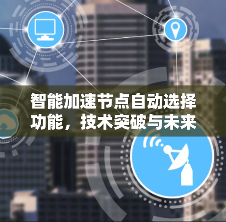 智能加速节点自动选择功能，技术突破与未来发展