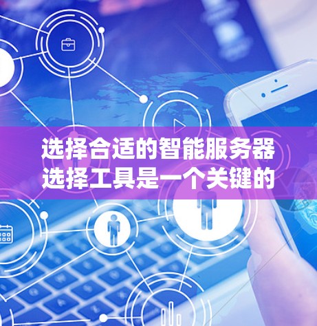 选择合适的智能服务器选择工具是一个关键的决策过程,可以帮助你更好地管理服务器资源和优化系统的性能。以下是一些推荐的智能服务器选择工具,涵盖初选、配置和优化阶段的需求 选择合适的智能服务器选择工具是一个关键的决策过程,可以帮助你更好地管理服务器资源和优化系统的性能。以下是一些推荐的智能服务器选择工具,涵盖初选、配置和优化阶段的需求