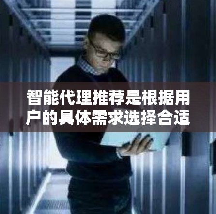 智能代理推荐是根据用户的具体需求选择合适的智能工具或服务。以下是一些常见的智能代理推荐，根据不同的应用场景和需求进行分类