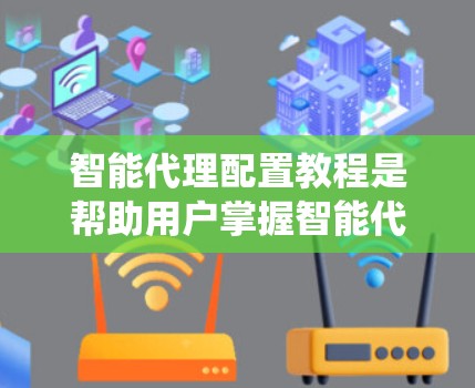 智能代理配置教程是帮助用户掌握智能代理系统配置的指南，涵盖从基本概念到实际应用的各个方面。以下是详细的教程结构和学习建议
