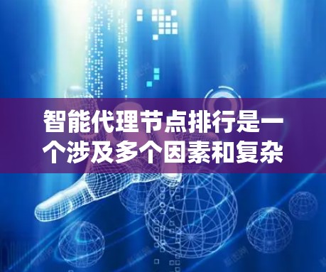 智能代理节点排行是一个涉及多个因素和复杂策略的系统性问题,以下是对这个话题的系统性总结和详细的解答 智能代理节点排行是一个涉及多个因素和复杂策略的系统性问题,以下是对这个话题的系统性总结和详细的解答
