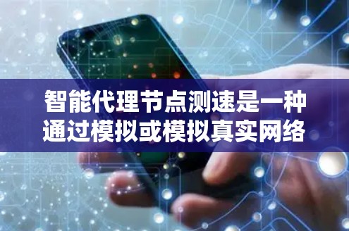 智能代理节点测速是一种通过模拟或模拟真实网络环境的智能网络设备,用于测试和优化网络性能的技术。以下是对其关键概念和应用的详细解释 智能代理节点测速是一种通过模拟或模拟真实网络环境的智能网络设备,用于测试和优化网络性能的技术。以下是对其关键概念和应用的详细解释