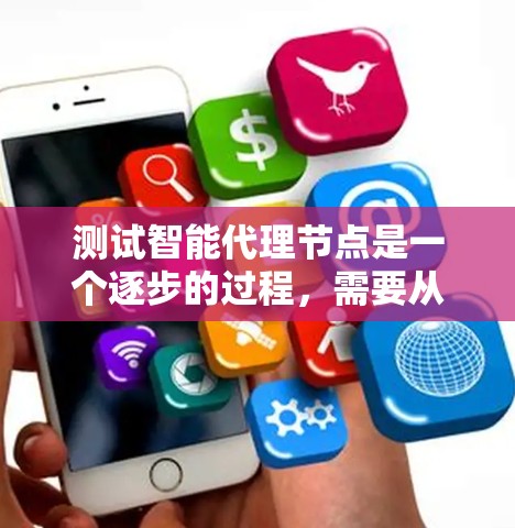 测试智能代理节点是一个逐步的过程，需要从配置开始，逐步测试功能，同时注意安全问题。以下是详细的步骤指南