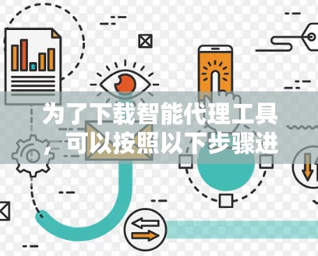 为了下载智能代理工具，可以按照以下步骤进行