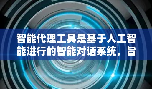 智能代理工具是基于人工智能进行的智能对话系统，旨在为用户提供智能、高效、精准的信息服务。以下是一些常见的智能代理工具及其特点