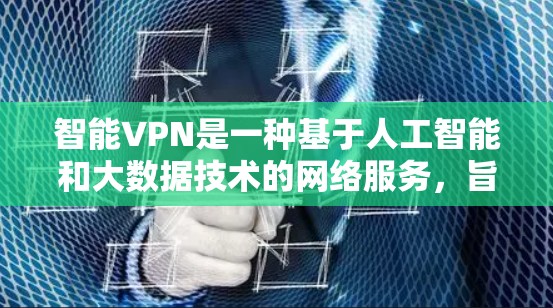 智能VPN是一种基于人工智能和大数据技术的网络服务,旨在通过分析用户的需求、历史使用记录和设备特性来推荐最适合的VPN服务。以下是智能VPN的详细分析和步骤 智能VPN是一种基于人工智能和大数据技术的网络服务,旨在通过分析用户的需求、历史使用记录和设备特性来推荐最适合的VPN服务。以下是智能VPN的详细分析和步骤