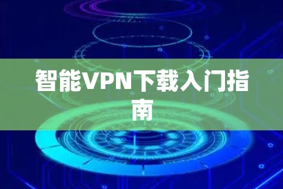 智能VPN下载入门指南 智能VPN下载入门指南
