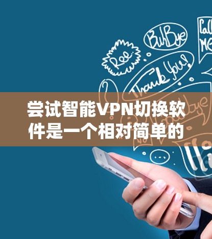 尝试智能VPN切换软件是一个相对简单的过程,但需要仔细考虑自己的需求和限制条件。以下是一个系统化的步骤指南,帮助你顺利完成尝试 尝试智能VPN切换软件是一个相对简单的过程,但需要仔细考虑自己的需求和限制条件。以下是一个系统化的步骤指南,帮助你顺利完成尝试
