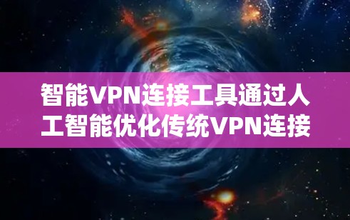 智能VPN连接工具通过人工智能优化传统VPN连接,提供高效的连接体验。以下是对该主题的详细分析和总结 智能VPN连接工具通过人工智能优化传统VPN连接,提供高效的连接体验。以下是对该主题的详细分析和总结