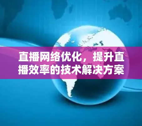 直播网络优化，提升直播效率的技术解决方案