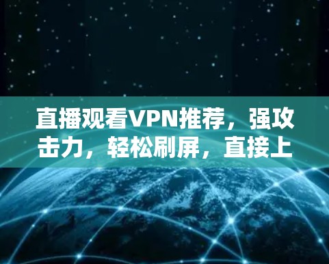 直播观看VPN推荐,强攻击力,轻松刷屏,直接上手 直播观看VPN推荐,强攻击力,轻松刷屏,直接上手