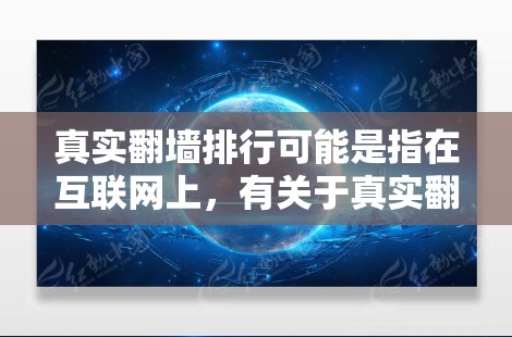 真实翻墙排行可能是指在互联网上,有关于真实翻墙的排版或相关技术问题的排行,但具体的定义和解释需要更深入的了解。以下是一些可能与真实翻墙相关的内容,供参考 真实翻墙排行可能是指在互联网上,有关于真实翻墙的排版或相关技术问题的排行,但具体的定义和解释需要更深入的了解。以下是一些可能与真实翻墙相关的内容,供参考