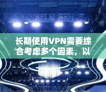 长期使用VPN需要综合考虑多个因素,以确保安全性和隐私性。以下是详细的步骤和建议 长期使用VPN需要综合考虑多个因素,以确保安全性和隐私性。以下是详细的步骤和建议